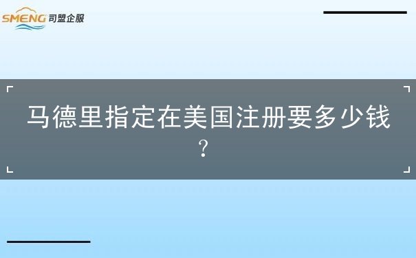 马德里指定在美国注册要多少钱 马德里指定在美国注册要多少钱