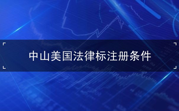 中山美国法律标注册条件 中山美国法律标注册条件