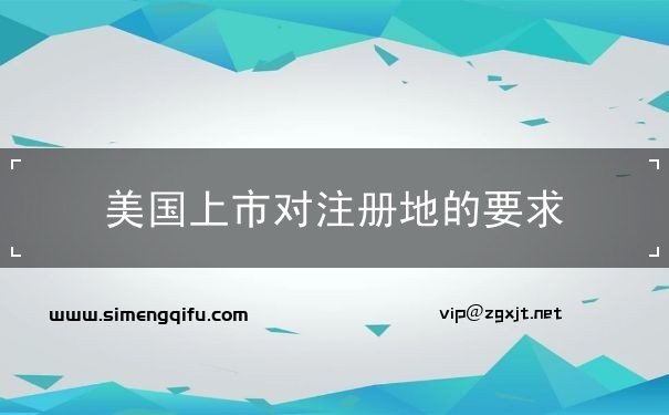 美国上市对注册地的要求 美国上市对注册地的要求