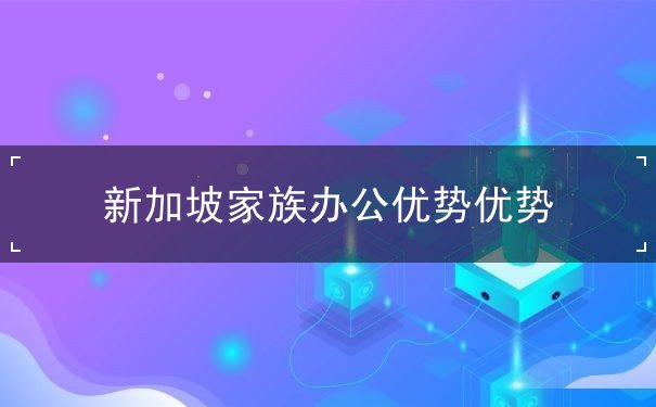 新加坡家族办公优势优势