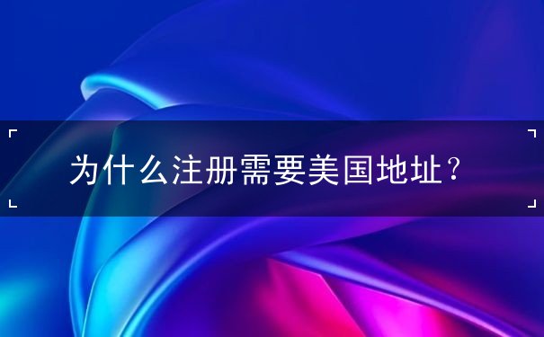 为什么注册需要美国地址? 为什么注册需要美国地址?