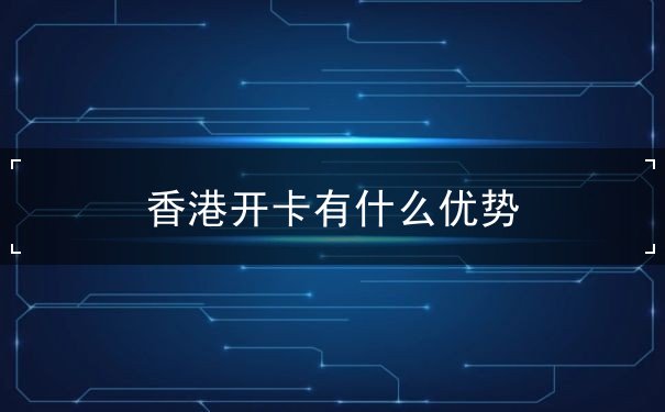 香港开卡有什么优势 香港开卡有什么优势