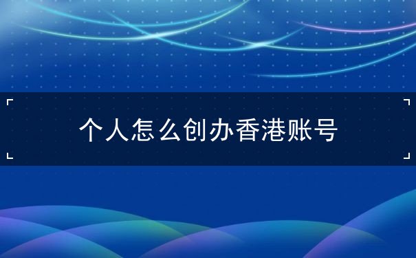 个人怎么创办香港账号