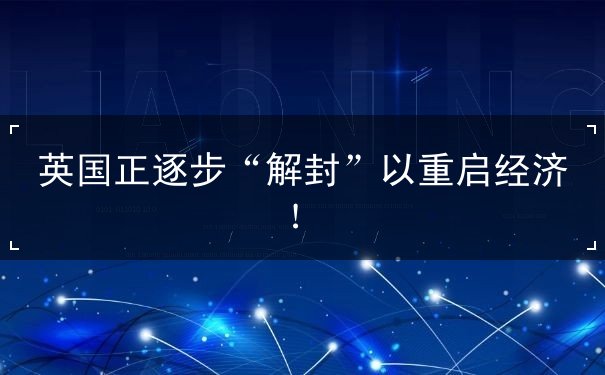 英国正逐步“解封”以重启经济！