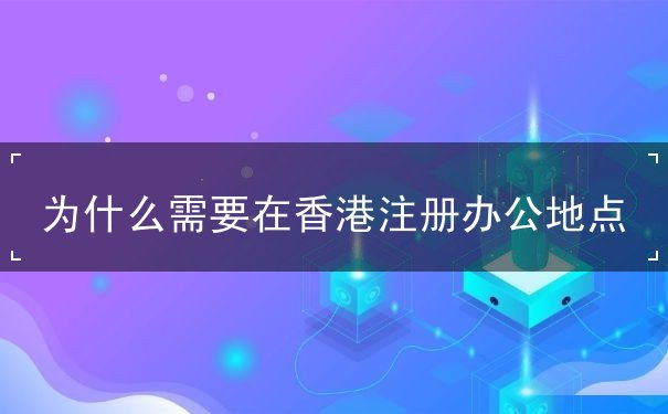 为什么需要在香港注册办公地点 为什么需要在香港注册办公地点