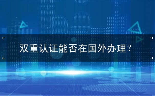 双重认证能否在国外办理？