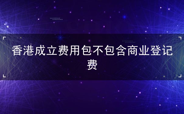 香港成立费用包不包含商业登记费