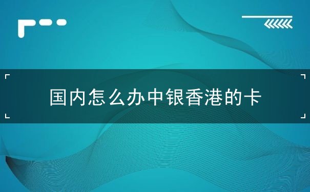 国内怎么办中银香港的卡
