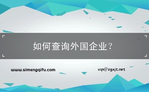 如何查询外国企业 如何查询外国企业