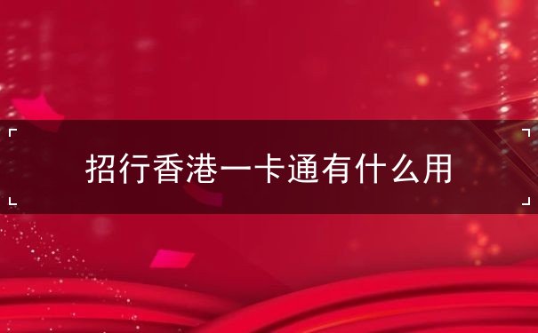 招行香港一卡通有什么用 招行香港一卡通有什么用