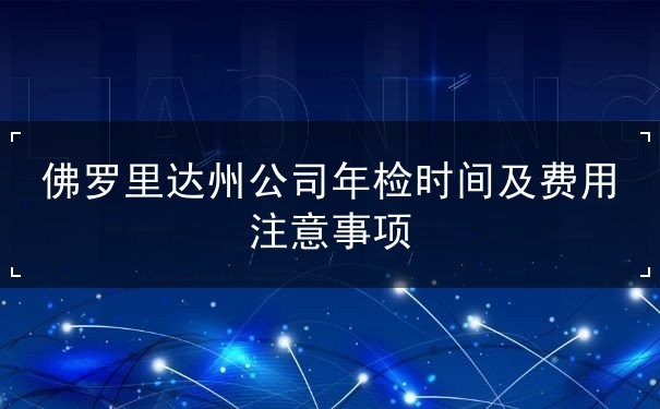 佛罗里达州公司年检时间及费用注意事项 佛罗里达州公司年检时间及费用注意事项