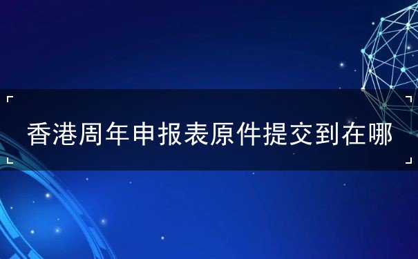 香港周年申报表原件提交到在哪