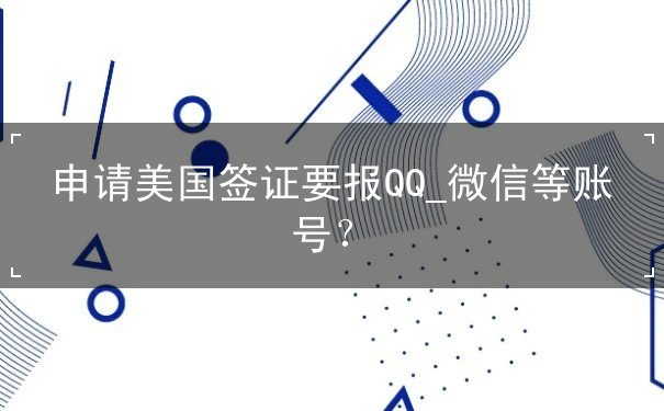 申请美国签证要报QQ_微信等账号