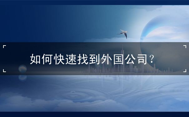 如何快速找到外国公司