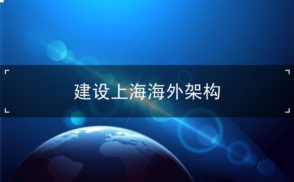 建设上海海外架构 建设上海海外架构