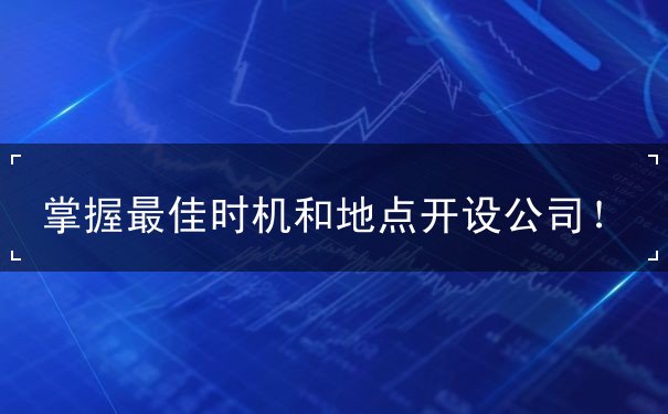 掌握最佳时机和地点开设公司! 掌握最佳时机和地点开设公司!