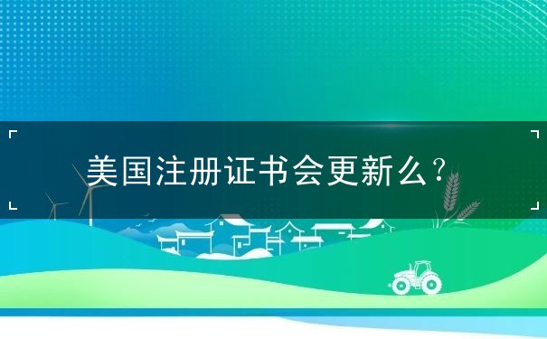美国注册证书会更新么? 美国注册证书会更新么?