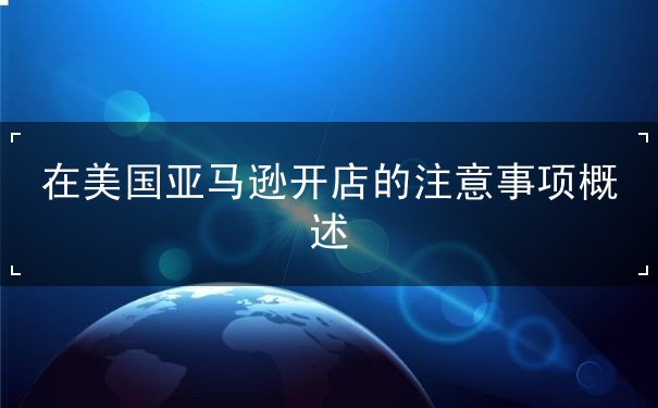 在美国亚马逊开店的注意事项概述