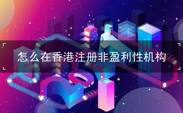 怎么在香港注册非盈利性机构