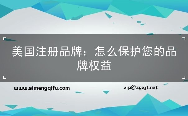 美国注册品牌:怎么保护您的品牌权益 美国注册品牌:怎么保护您的品牌权益
