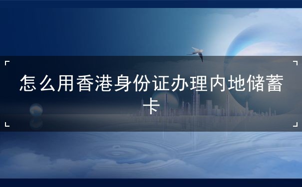 怎么用香港身份证办理内地储蓄卡