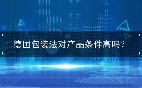 德国包装法对产品条件高吗 德国包装法对产品条件高吗