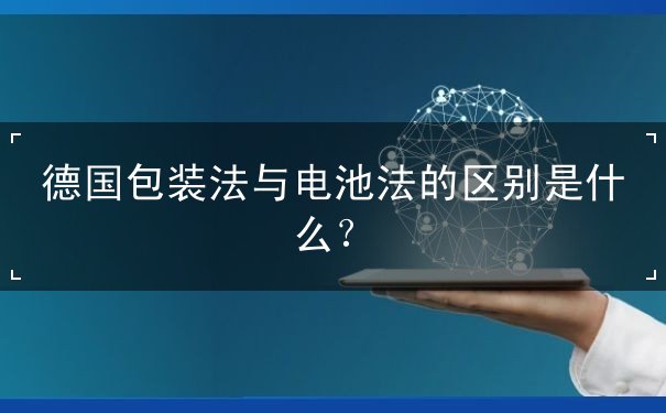 德国包装法与电池法的区别是什么