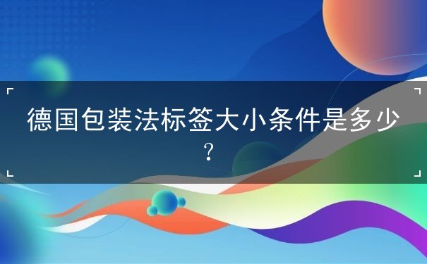德国包装法标签大小条件是多少？