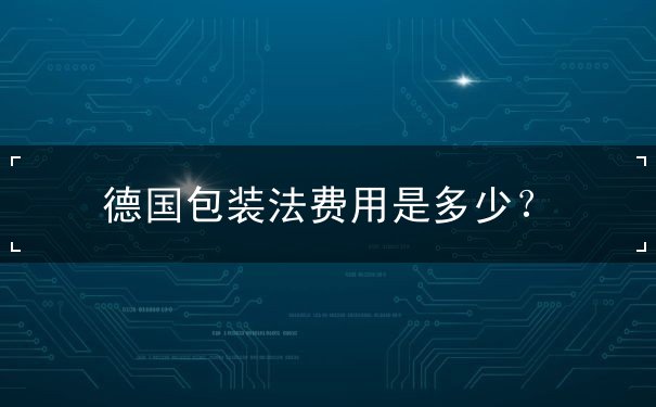 德国包装法费用是多少 德国包装法费用是多少