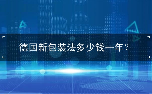 德国新包装法多少钱一年 德国新包装法多少钱一年