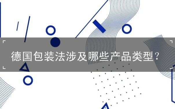 德国包装法涉及哪些产品类型 德国包装法涉及哪些产品类型
