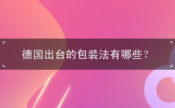 德国出台的包装法有哪些 德国出台的包装法有哪些