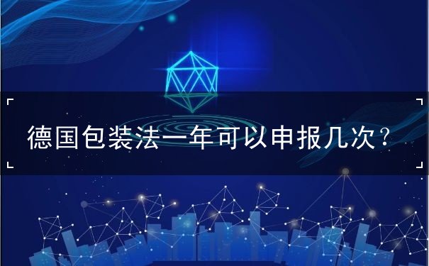德国包装法一年可以申报几次 德国包装法一年可以申报几次