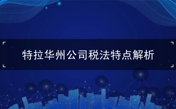 特拉华州公司税法特点解析 特拉华州公司税法特点解析