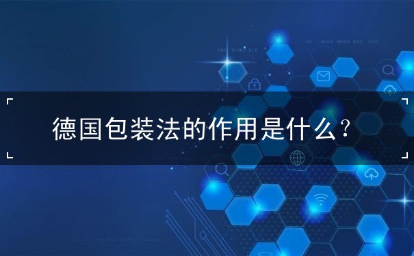 德国包装法的作用是什么 德国包装法的作用是什么