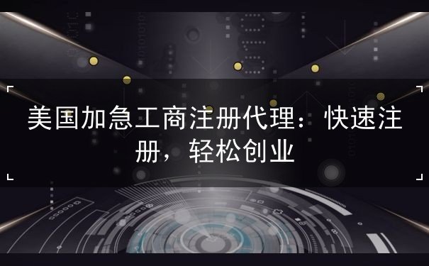 美国加急工商注册代理:快速注册,轻松创业 美国加急工商注册代理:快速注册,轻松创业