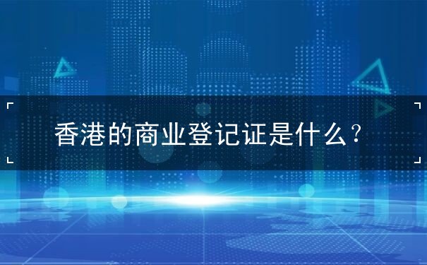 香港的商业登记证是什么 香港的商业登记证是什么