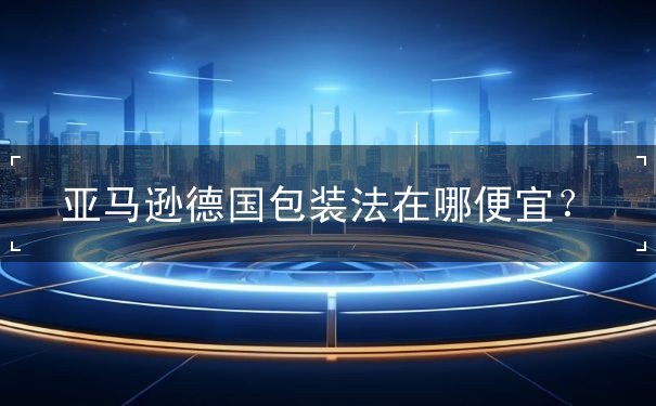 亚马逊德国包装法在哪便宜