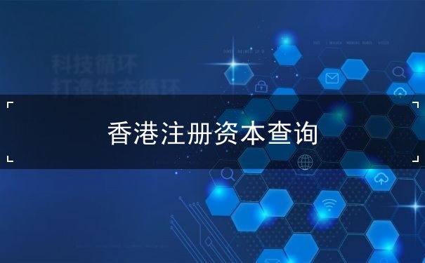 香港注册资本查询 香港注册资本查询