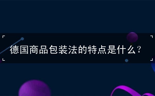 德国商品包装法的特点是什么 德国商品包装法的特点是什么