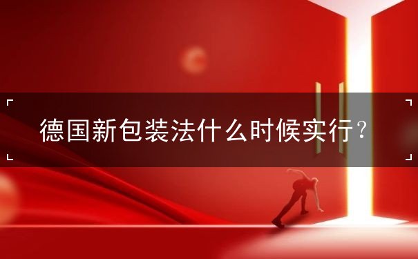 德国新包装法什么时候实行？
