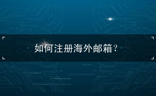 如何注册海外邮箱 如何注册海外邮箱