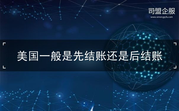 美国一般是先结账还是后结账