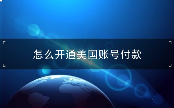 怎么开通美国账号付款 怎么开通美国账号付款