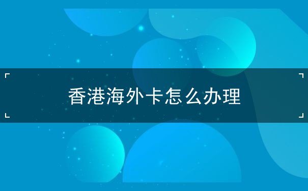 香港海外卡怎么办理 香港海外卡怎么办理