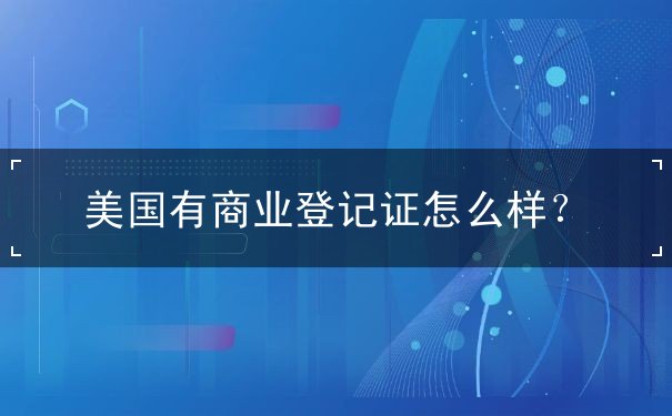 美国有商业登记证怎么样 美国有商业登记证怎么样