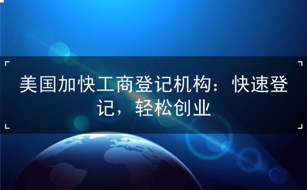 美国加快工商登记机构 美国加快工商登记机构