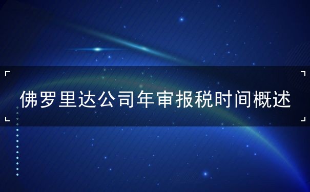 佛罗里达公司年审报税时间概述 佛罗里达公司年审报税时间概述