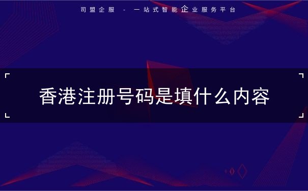 香港注册号码是填什么内容 香港注册号码是填什么内容