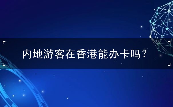内地游客在香港能办卡吗